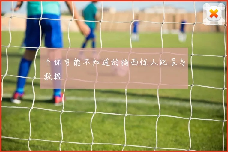个你可能不知道的梅西惊人纪录与数据